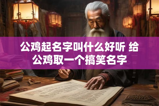 公鸡起名字叫什么好听 给公鸡取一个搞笑名字