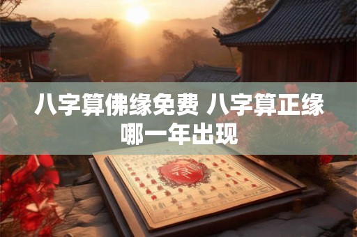 八字算佛缘免费 八字算正缘哪一年出现