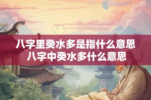 八字里癸水多是指什么意思 八字中癸水多什么意思
