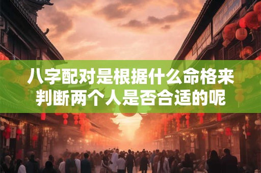 八字配对是根据什么命格来判断两个人是否合适的呢