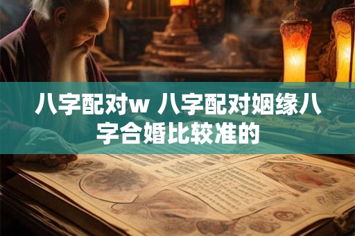 八字配对w 八字配对姻缘八字合婚比较准的