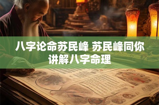 八字论命苏民峰 苏民峰同你讲解八字命理