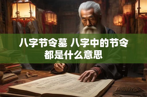 八字节令墓 八字中的节令都是什么意思