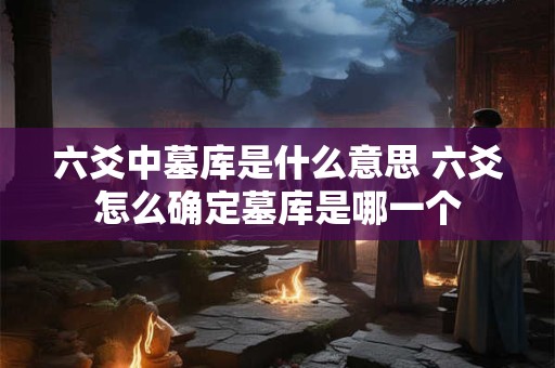 六爻中墓库是什么意思 六爻怎么确定墓库是哪一个
