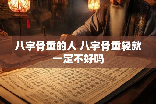 八字骨重的人 八字骨重轻就一定不好吗