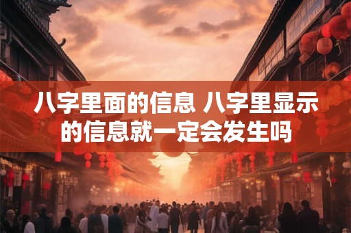 八字里面的信息 八字里显示的信息就一定会发生吗