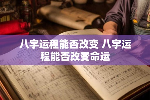 八字运程能否改变 八字运程能否改变命运