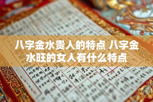 八字金水贵人的特点 八字金水旺的女人有什么特点