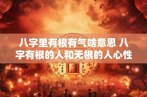 八字里有根有气啥意思 八字有根的人和无根的人心性