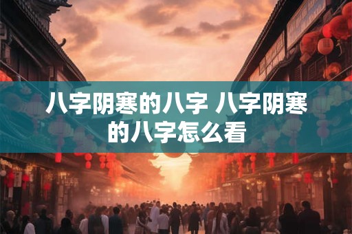 八字阴寒的八字 八字阴寒的八字怎么看