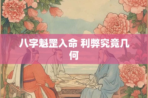 八字魁罡入命 利弊究竟几何