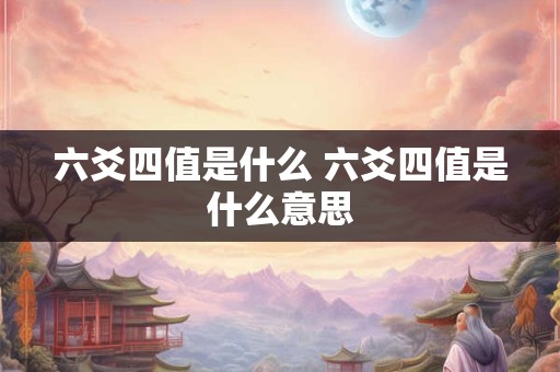 六爻四值是什么 六爻四值是什么意思