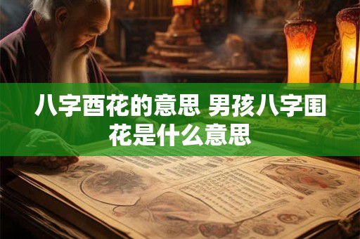 八字酉花的意思 男孩八字围花是什么意思