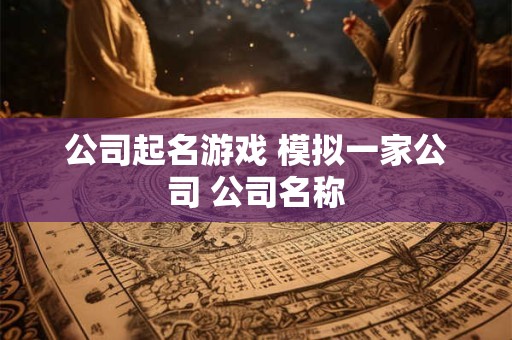 公司起名游戏 模拟一家公司 公司名称