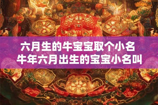 六月生的牛宝宝取个小名 牛年六月出生的宝宝小名叫什么好