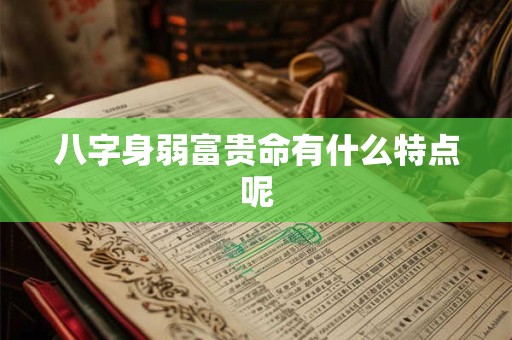 八字身弱富贵命有什么特点呢