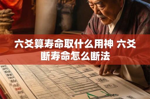 六爻算寿命取什么用神 六爻断寿命怎么断法