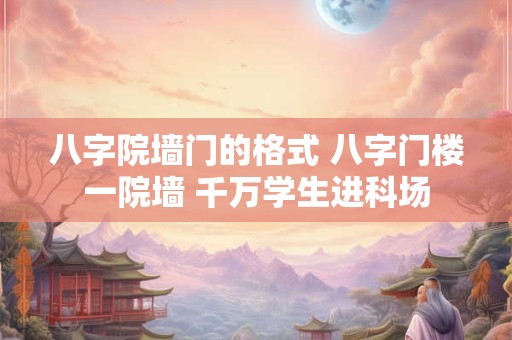 八字院墙门的格式 八字门楼一院墙 千万学生进科场