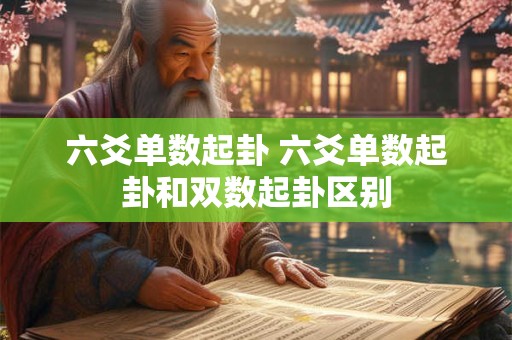 六爻单数起卦 六爻单数起卦和双数起卦区别