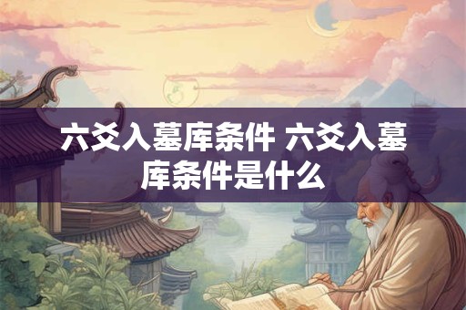 六爻入墓库条件 六爻入墓库条件是什么