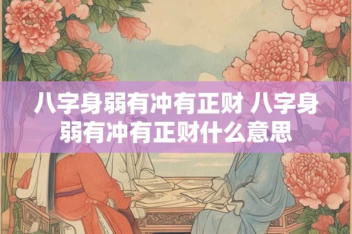 八字身弱有冲有正财 八字身弱有冲有正财什么意思