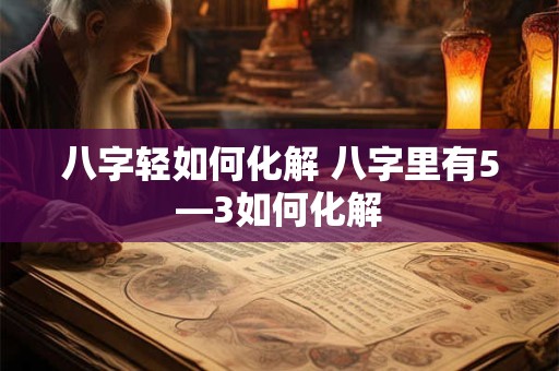八字轻如何化解 八字里有5—3如何化解