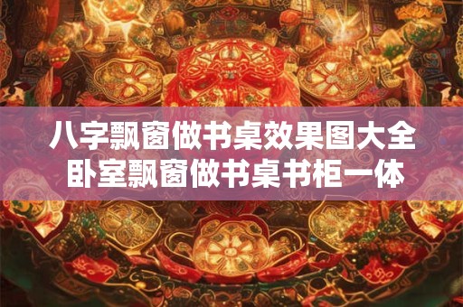 八字飘窗做书桌效果图大全 卧室飘窗做书桌书柜一体效果图