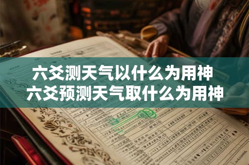 六爻测天气以什么为用神 六爻预测天气取什么为用神
