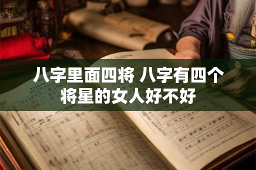 八字里面四将 八字有四个将星的女人好不好
