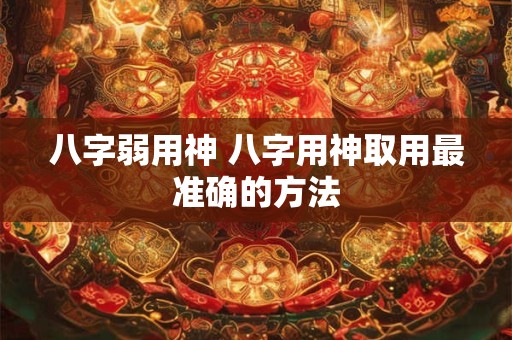 八字弱用神 八字用神取用最准确的方法