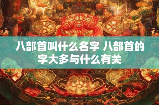 八部首叫什么名字 八部首的字大多与什么有关