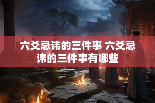 六爻忌讳的三件事 六爻忌讳的三件事有哪些