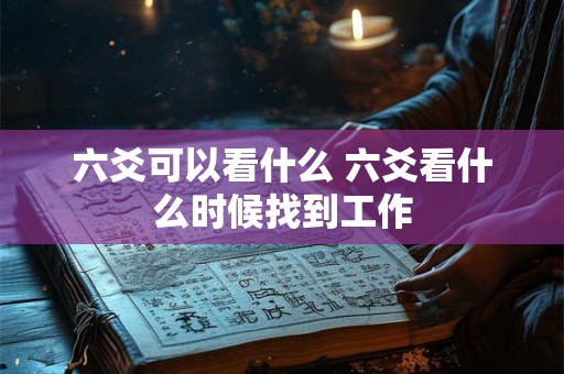 六爻可以看什么 六爻看什么时候找到工作
