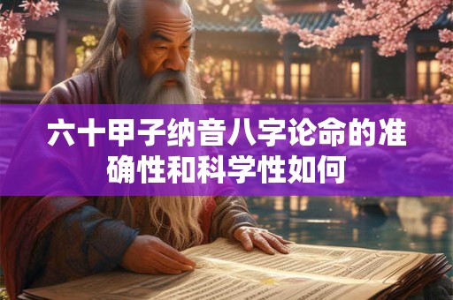 六十甲子纳音八字论命的准确性和科学性如何