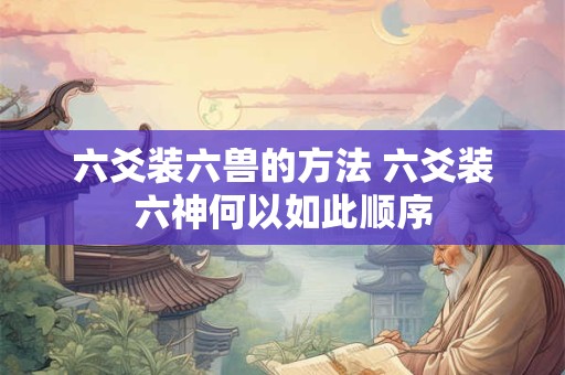 六爻装六兽的方法 六爻装六神何以如此顺序