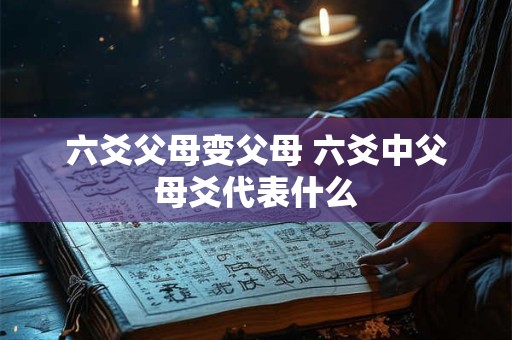 六爻父母变父母 六爻中父母爻代表什么