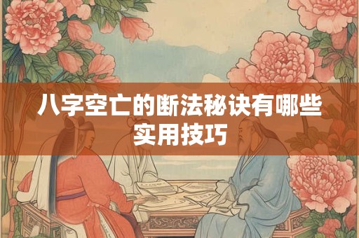 八字空亡的断法秘诀有哪些实用技巧