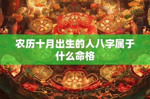 农历十月出生的人八字属于什么命格