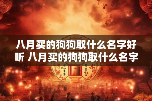八月买的狗狗取什么名字好听 八月买的狗狗取什么名字好听一点