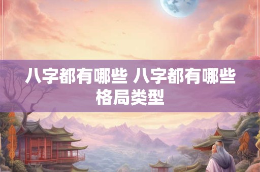 八字都有哪些 八字都有哪些格局类型