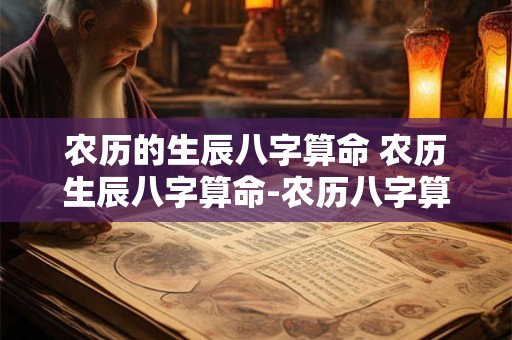 农历的生辰八字算命 农历生辰八字算命-农历八字算命-男女生辰八字