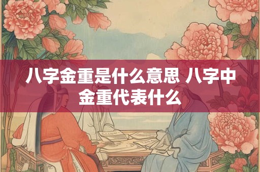 八字金重是什么意思 八字中金重代表什么
