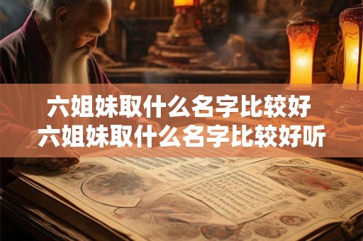 六姐妹取什么名字比较好 六姐妹取什么名字比较好听点