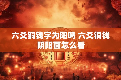 六爻铜钱字为阳吗 六爻铜钱阴阳面怎么看