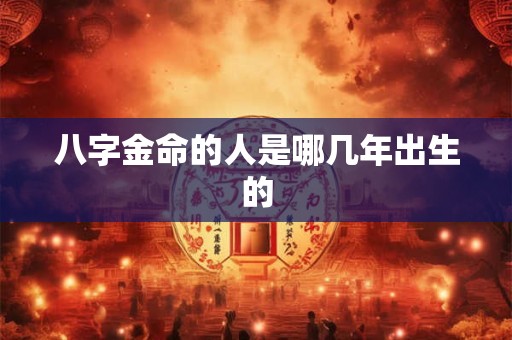 八字金命的人是哪几年出生的