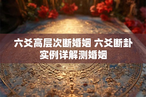 六爻高层次断婚姻 六爻断卦实例详解测婚姻