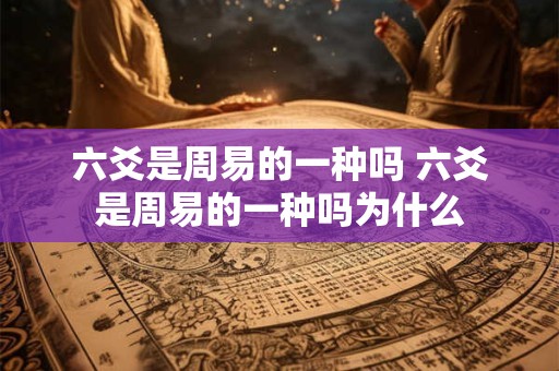 六爻是周易的一种吗 六爻是周易的一种吗为什么