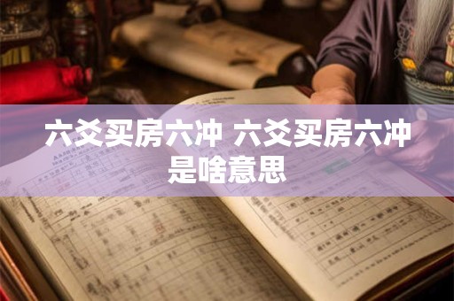 六爻买房六冲 六爻买房六冲是啥意思
