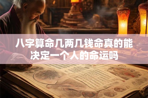 八字算命几两几钱命真的能决定一个人的命运吗