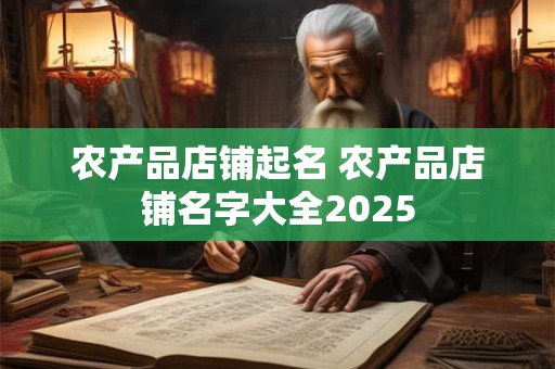 农产品店铺起名 农产品店铺名字大全2025